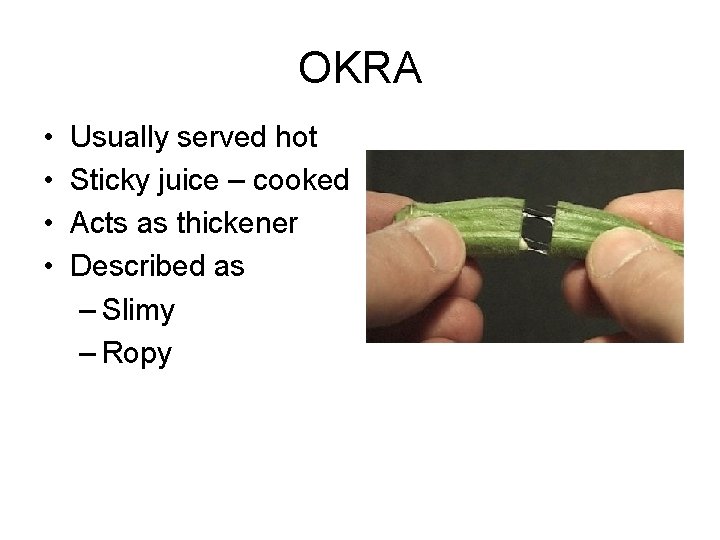 OKRA • • Usually served hot Sticky juice – cooked Acts as thickener Described