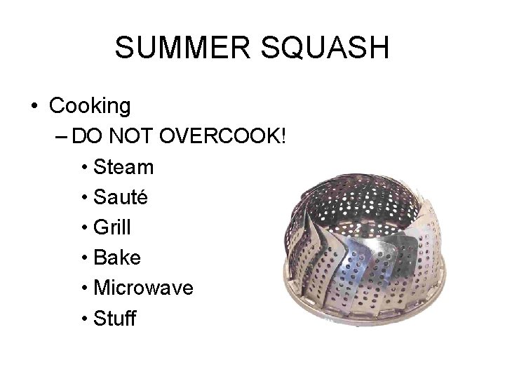 SUMMER SQUASH • Cooking – DO NOT OVERCOOK! • Steam • Sauté • Grill