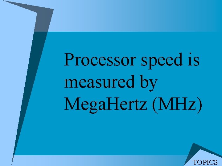 Processor speed is measured by Mega. Hertz (MHz) TOPICS Processor speed is measured by Mega. Hertz (MHz) TOPICS