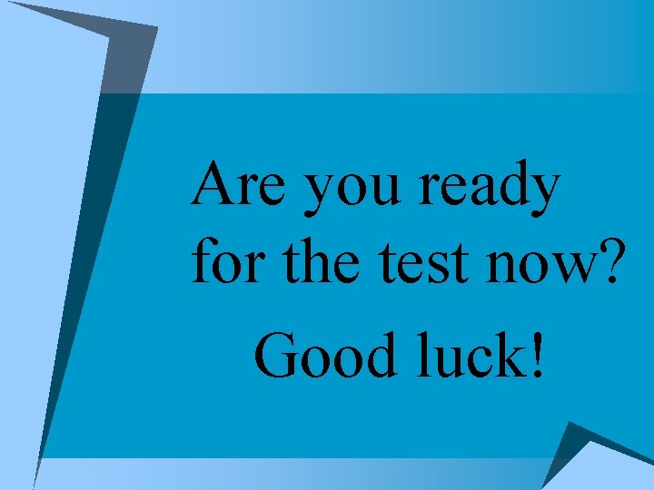 Are you ready for the test now? Good luck! Are you ready for the test now? Good luck!