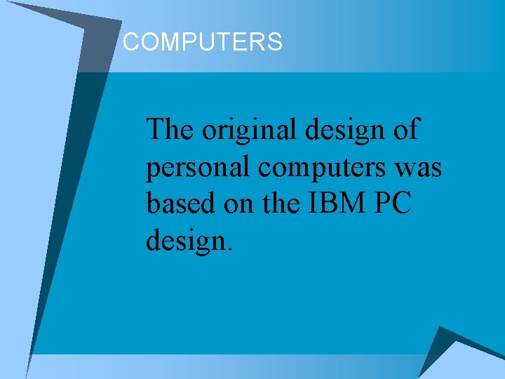 COMPUTERS The original design of personal computers was based on the IBM PC design. COMPUTERS The original design of personal computers was based on the IBM PC design.