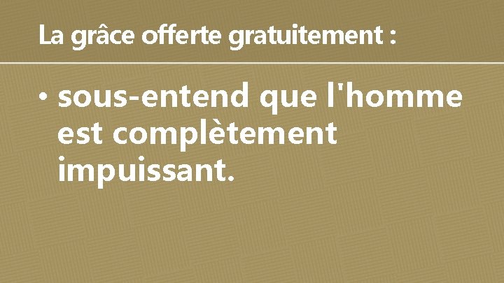 La grâce offerte gratuitement : • sous-entend que l'homme est complètement impuissant. 