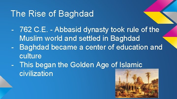 The Rise of Baghdad - 762 C. E. - Abbasid dynasty took rule of