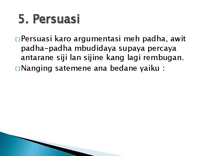 5. Persuasi � Persuasi karo argumentasi meh padha, awit padha-padha mbudidaya supaya percaya antarane
