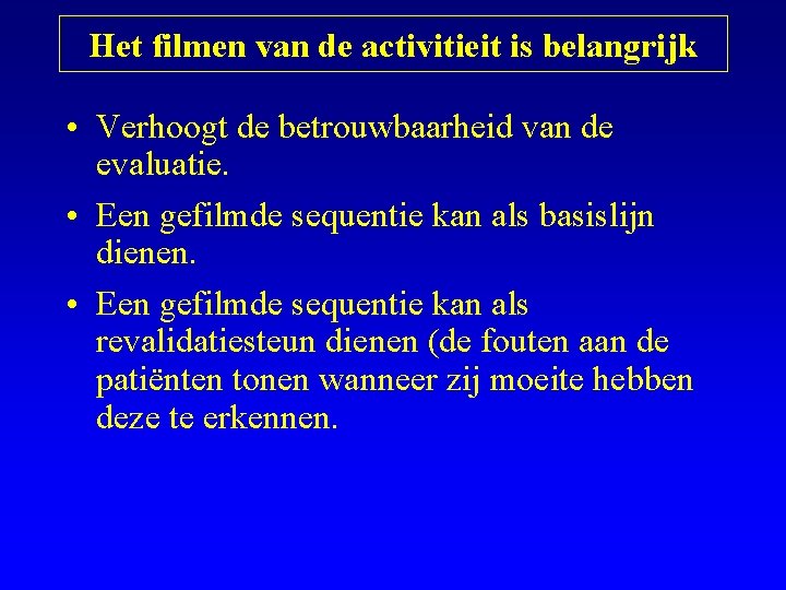 Het filmen van de activitieit is belangrijk • Verhoogt de betrouwbaarheid van de evaluatie.