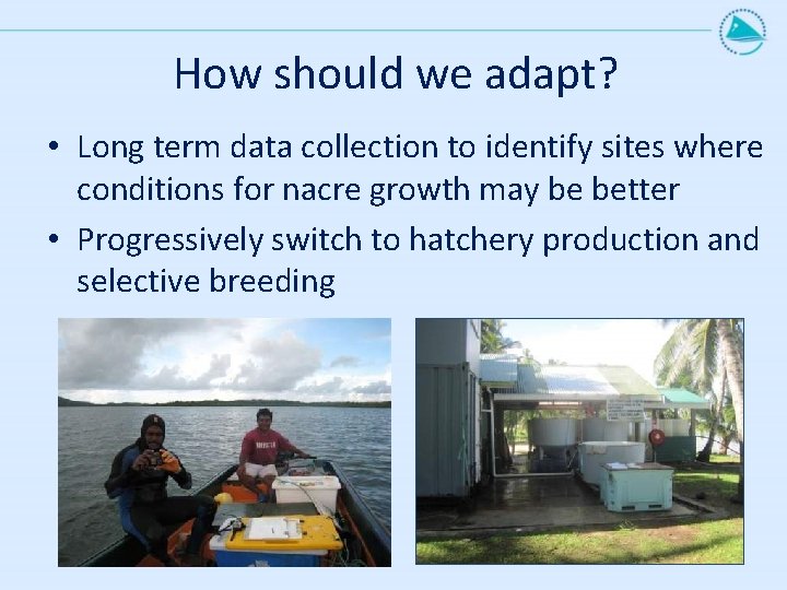 How should we adapt? • Long term data collection to identify sites where conditions