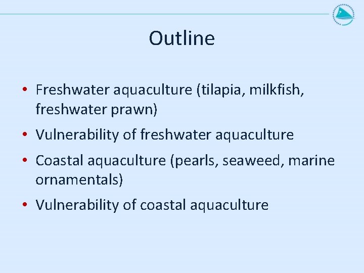 Outline • Freshwater aquaculture (tilapia, milkfish, freshwater prawn) • Vulnerability of freshwater aquaculture •