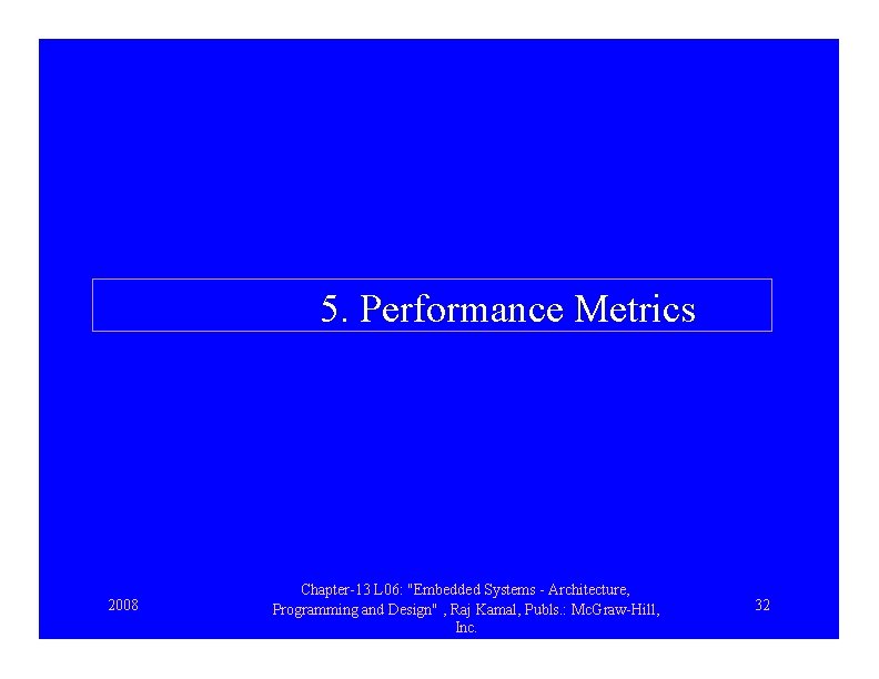5. Performance Metrics 2008 Chapter-13 L 06: "Embedded Systems - Architecture, Programming and Design"