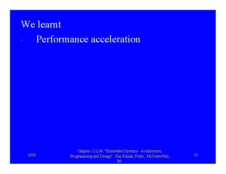 We learnt • Performance acceleration 2008 Chapter-13 L 06: "Embedded Systems - Architecture, Programming