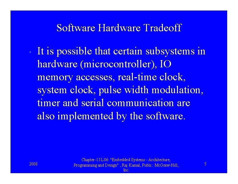 Software Hardware Tradeoff • It is possible that certain subsystems in hardware (microcontroller), IO