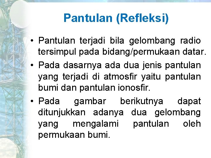 Pantulan (Refleksi) • Pantulan terjadi bila gelombang radio tersimpul pada bidang/permukaan datar. • Pada