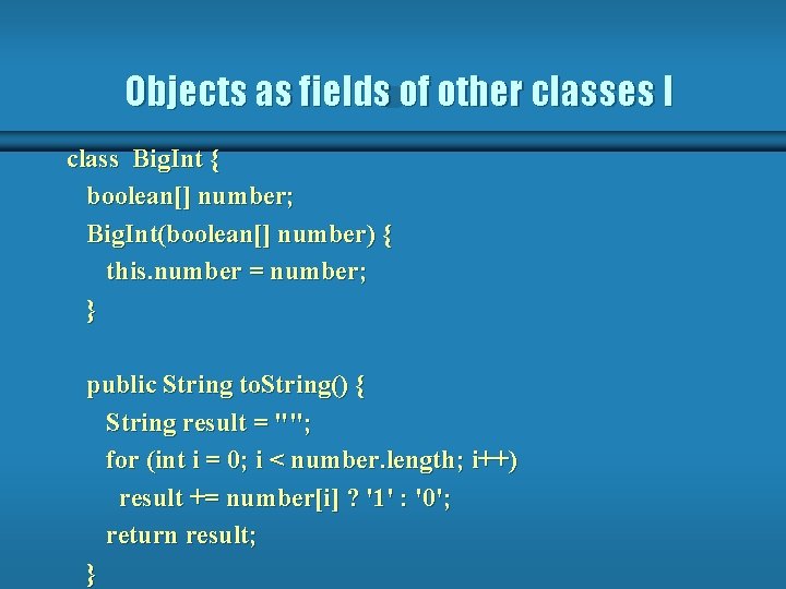 Objects as fields of other classes I class Big. Int { boolean[] number; Big.