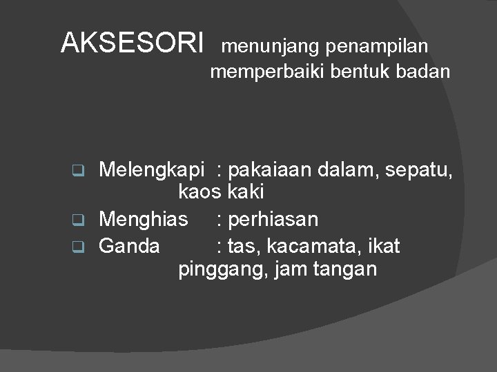 AKSESORI menunjang penampilan memperbaiki bentuk badan Melengkapi : pakaiaan dalam, sepatu, kaos kaki q