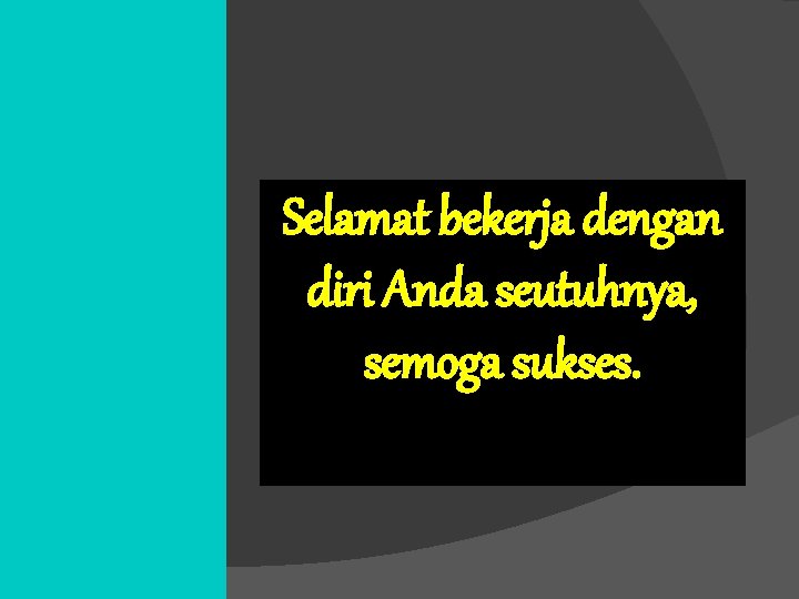 Selamat bekerja dengan diri Anda seutuhnya, semoga sukses. 