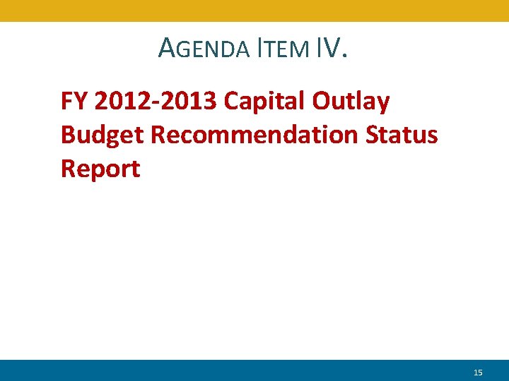 AGENDA ITEM IV. FY 2012 -2013 Capital Outlay Budget Recommendation Status Report 15 