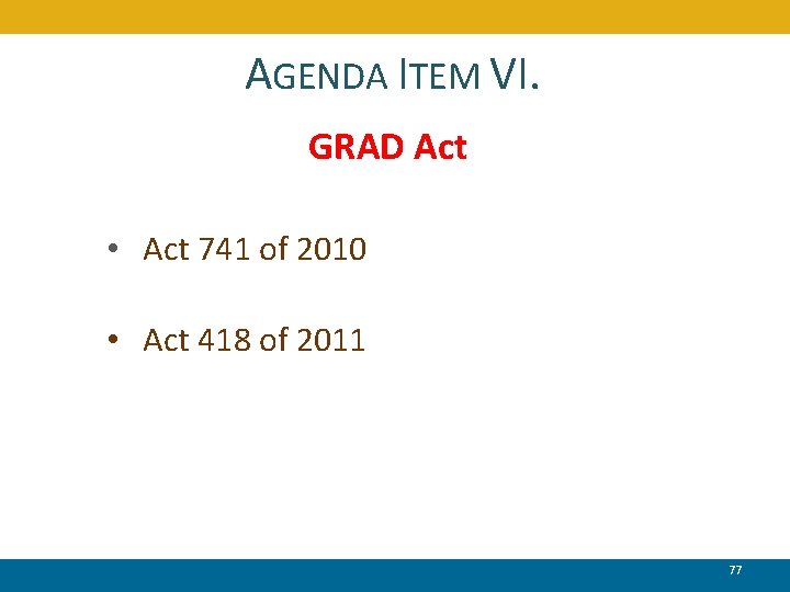 AGENDA ITEM VI. GRAD Act • Act 741 of 2010 • Act 418 of