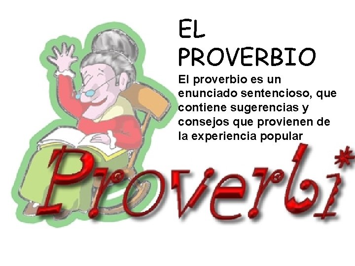 EL PROVERBIO El proverbio es un enunciado sentencioso, que contiene sugerencias y consejos que