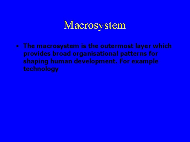 Macrosystem • The macrosystem is the outermost layer which provides broad organisational patterns for