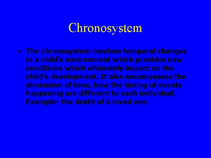 Chronosystem • The chronosystem involves temporal changes in a child’s environment which provides new