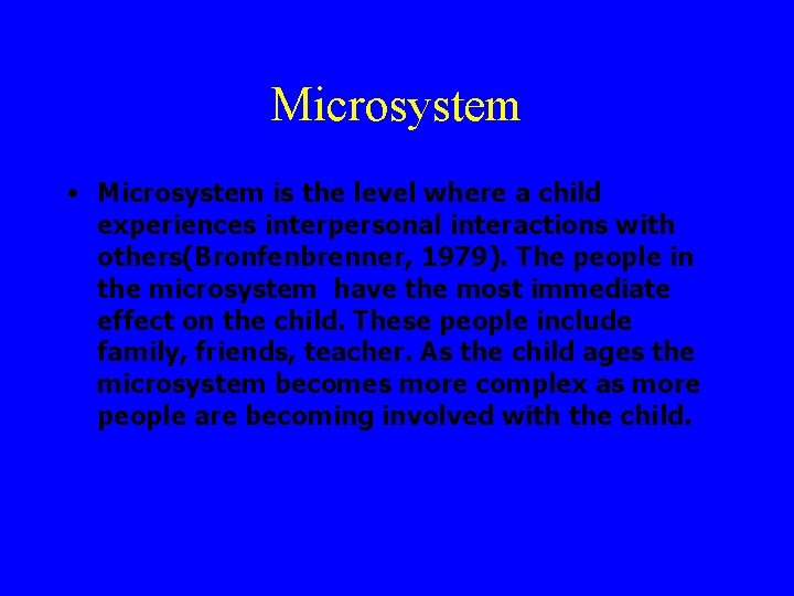 Microsystem • Microsystem is the level where a child experiences interpersonal interactions with others(Bronfenbrenner,