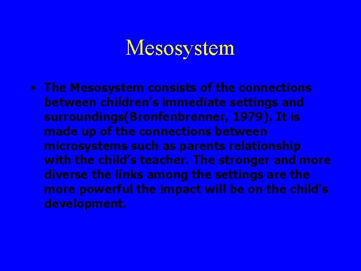Mesosystem • The Mesosystem consists of the connections between children’s immediate settings and surroundings(Bronfenbrenner,