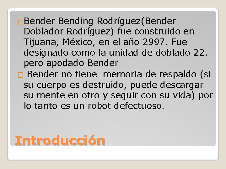 �Bender Bending Rodríguez(Bender Doblador Rodríguez) fue construido en Tijuana, México, en el año 2997.
