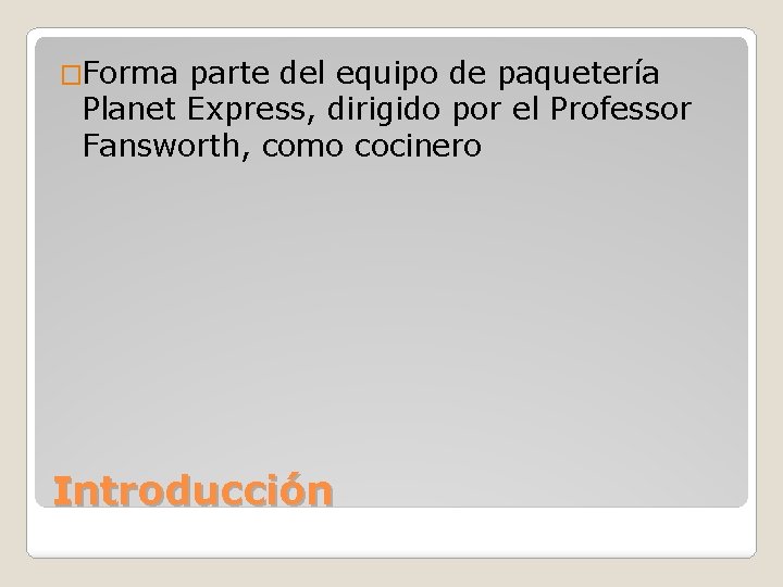 �Forma parte del equipo de paquetería Planet Express, dirigido por el Professor Fansworth, como