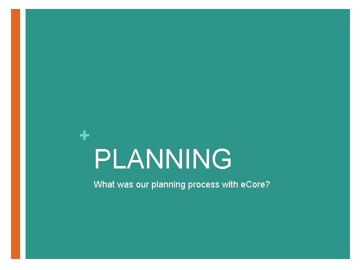 + PLANNING What was our planning process with e. Core? 