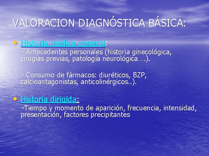 VALORACION DIAGNÓSTICA BÁSICA: • Historia médica general: - Antecedentes personales (historia ginecológica, cirugías previas,