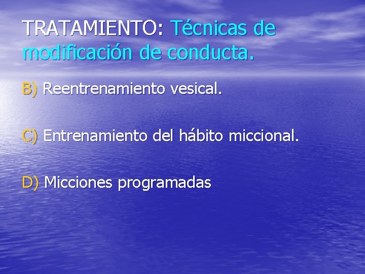 TRATAMIENTO: Técnicas de modificación de conducta. B) Reentrenamiento vesical. C) Entrenamiento del hábito miccional.