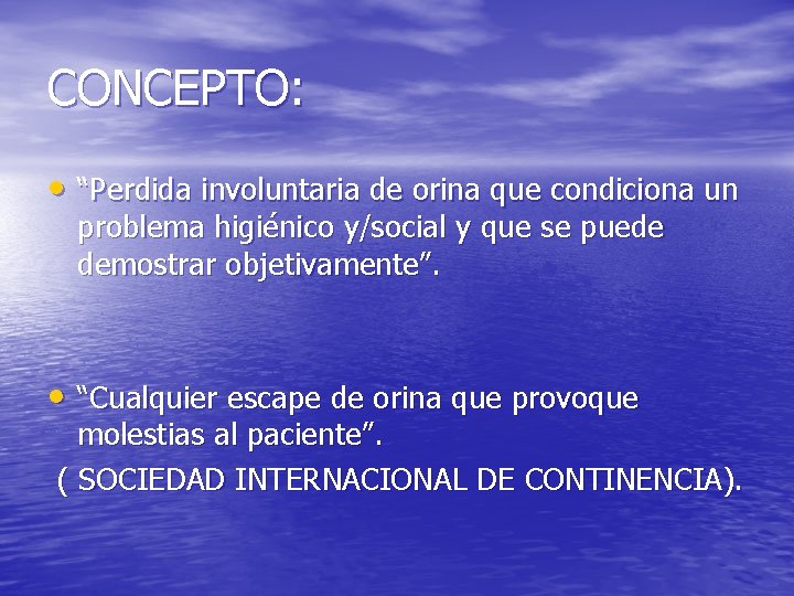 CONCEPTO: • “Perdida involuntaria de orina que condiciona un problema higiénico y/social y que