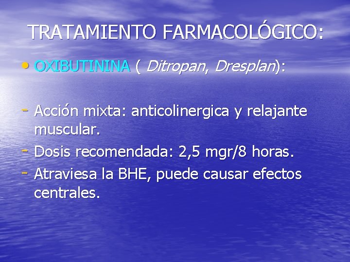 TRATAMIENTO FARMACOLÓGICO: • OXIBUTININA ( Ditropan, Dresplan): - Acción mixta: anticolinergica y relajante -