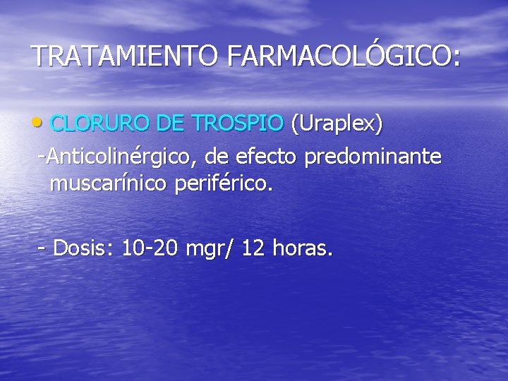 TRATAMIENTO FARMACOLÓGICO: • CLORURO DE TROSPIO (Uraplex) -Anticolinérgico, de efecto predominante muscarínico periférico. -