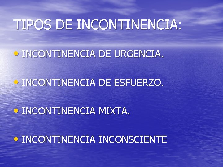 TIPOS DE INCONTINENCIA: • INCONTINENCIA DE URGENCIA. • INCONTINENCIA DE ESFUERZO. • INCONTINENCIA MIXTA.