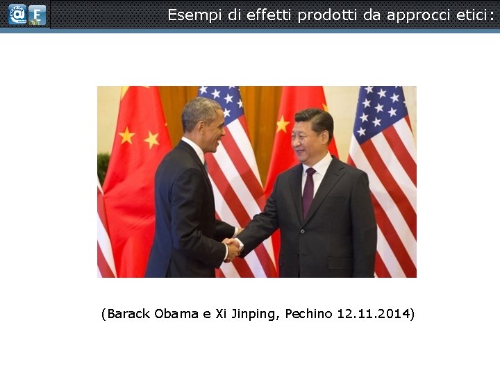 Esempi di effetti prodotti da approcci etici: (Barack Obama e Xi Jinping, Pechino 12.