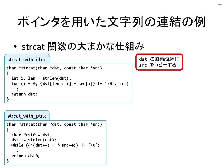 22 ポインタを用いた文字列の連結の例 • strcat 関数の大まかな仕組み strcat_with_idx. c char *strcat(char *dst, const char *src) {