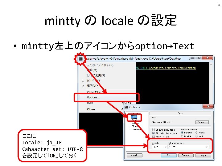 4 mintty の locale の設定 • mintty左上のアイコンからoption→Text ここに Locale: ja_JP Cahaacter set: UTF-8 を設定して「OK」しておく