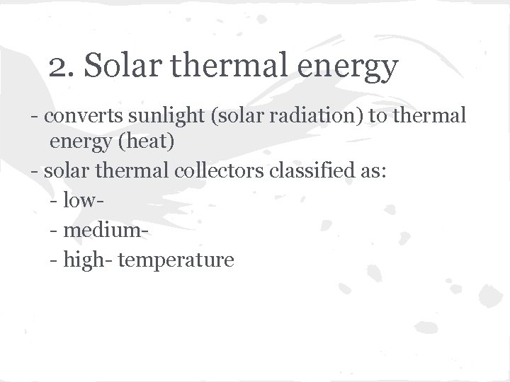 2. Solar thermal energy - converts sunlight (solar radiation) to thermal energy (heat) -