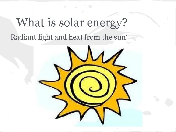 What is solar energy? Radiant light and heat from the sun! 