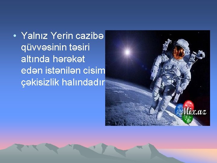  • Yalnız Yerin cazibə qüvvəsinin təsiri altında hərəkət edən istənilən cisim çəkisizlik halındadır.