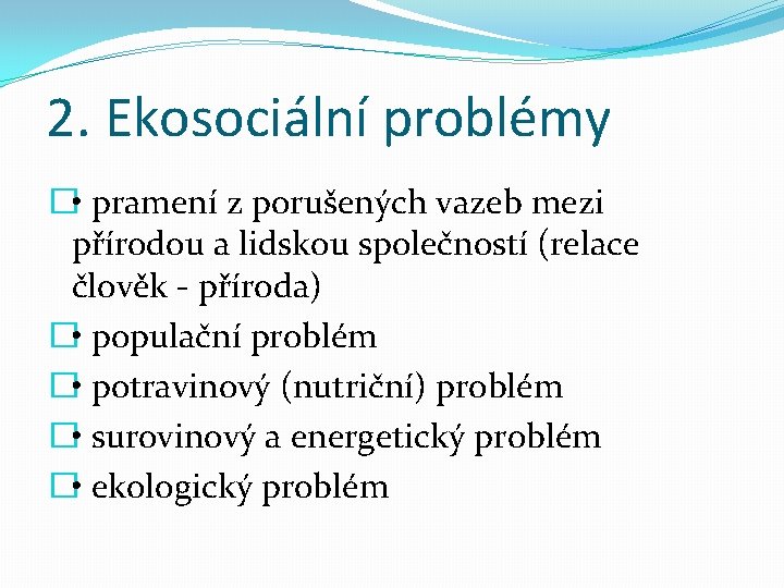 2. Ekosociální problémy � • pramení z porušených vazeb mezi přírodou a lidskou společností