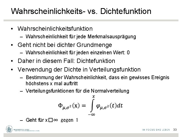 Wahrscheinlichkeits- vs. Dichtefunktion • Wahrscheinlichkeitsfunktion – Wahrscheinlichkeit für jede Merkmalsausprägung • Geht nicht bei