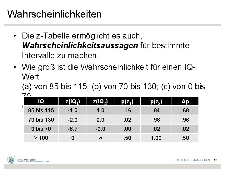 Wahrscheinlichkeiten • Die z-Tabelle ermöglicht es auch, Wahrscheinlichkeitsaussagen für bestimmte Intervalle zu machen. •