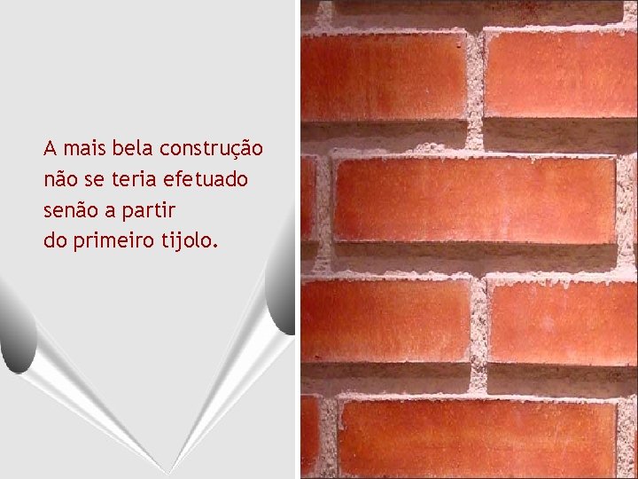 A mais bela construção não se teria efetuado senão a partir do primeiro tijolo.