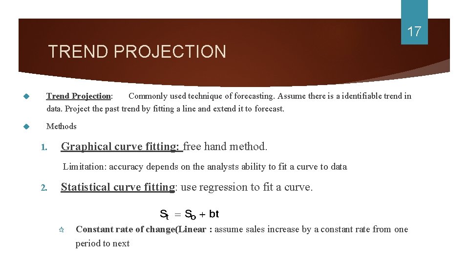 17 TREND PROJECTION Trend Projection: Commonly used technique of forecasting. Assume there is a