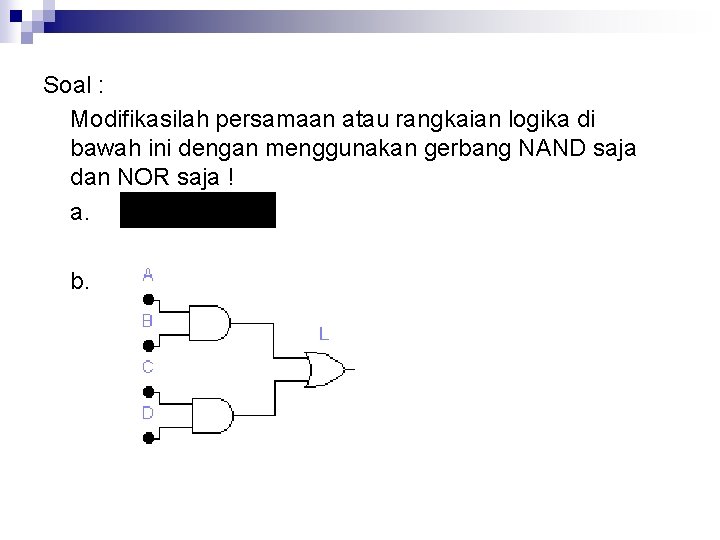 Soal : Modifikasilah persamaan atau rangkaian logika di bawah ini dengan menggunakan gerbang NAND