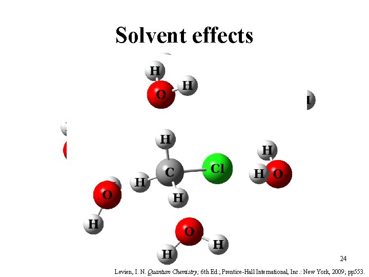 Solvent effects δ+ δ� δ+ δ+ 24 Levien, I. N. Quantum Chemistry; 6 th