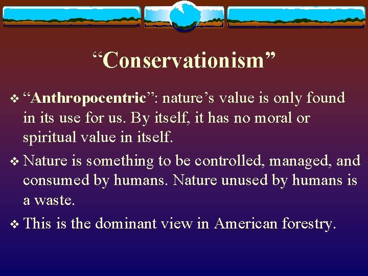 “Conservationism” v “Anthropocentric”: nature’s value is only found in its use for us. By