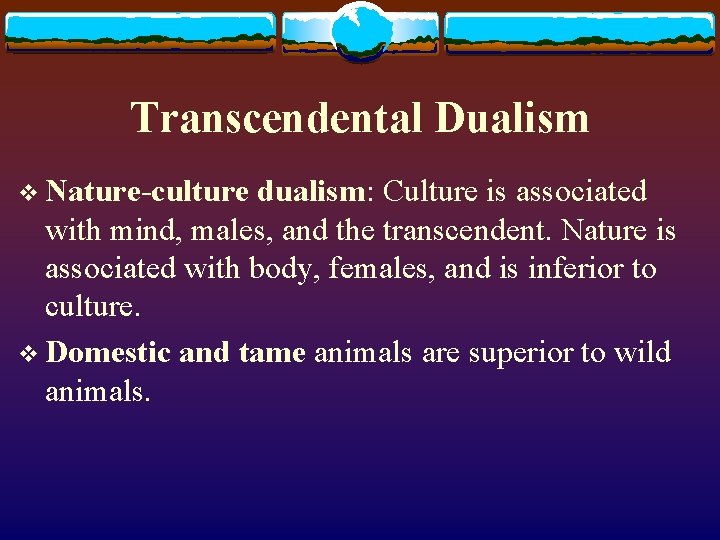 Transcendental Dualism v Nature-culture dualism: Culture is associated with mind, males, and the transcendent.