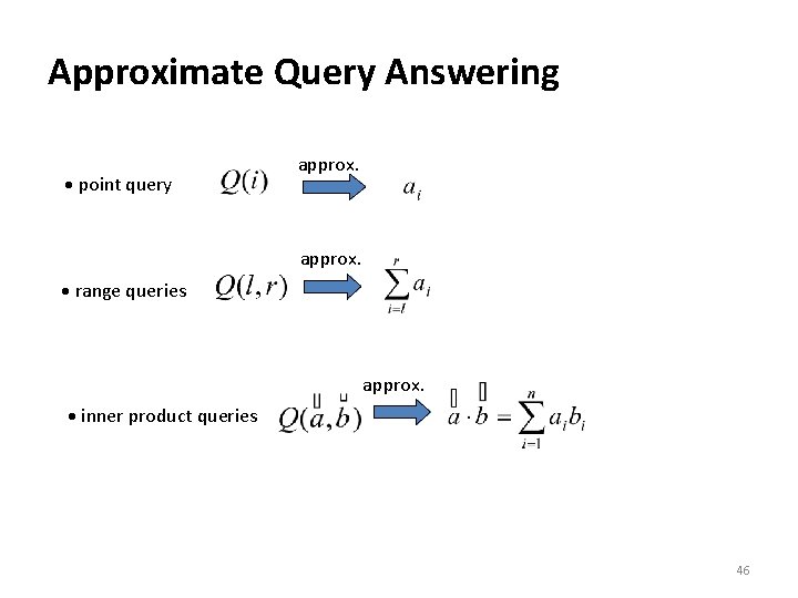 Approximate Query Answering point query approx. range queries approx. inner product queries 46 